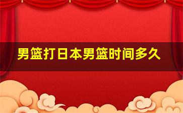 男篮打日本男篮时间多久