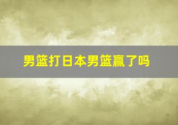 男篮打日本男篮赢了吗