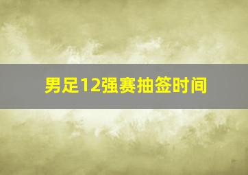 男足12强赛抽签时间