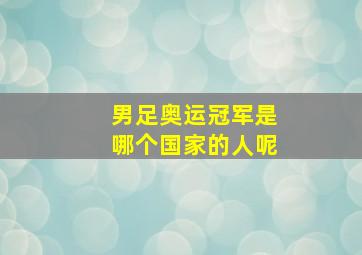 男足奥运冠军是哪个国家的人呢