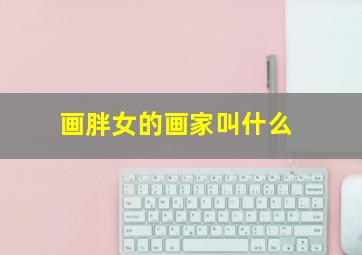 画胖女的画家叫什么