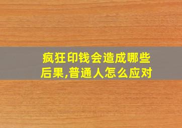 疯狂印钱会造成哪些后果,普通人怎么应对