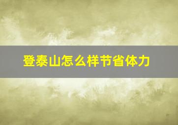 登泰山怎么样节省体力