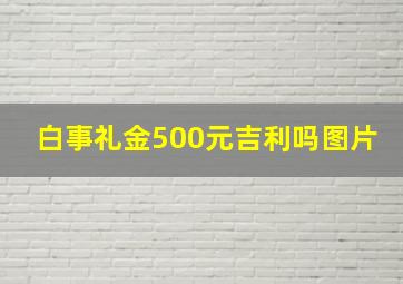 白事礼金500元吉利吗图片