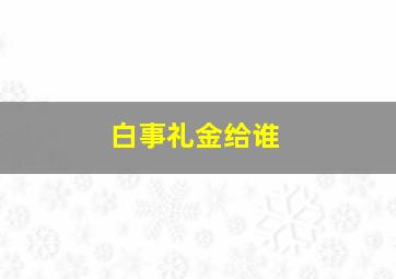 白事礼金给谁