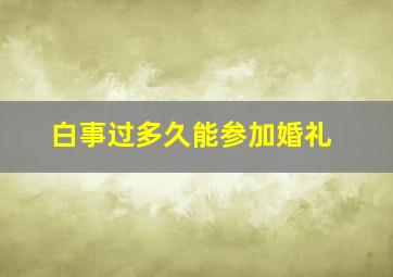 白事过多久能参加婚礼