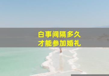 白事间隔多久才能参加婚礼