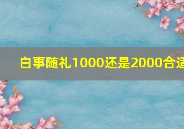 白事随礼1000还是2000合适