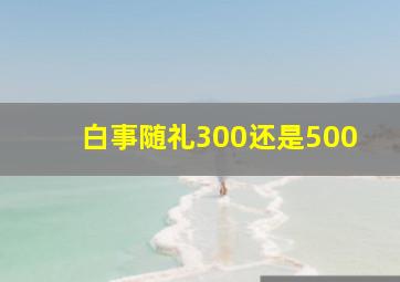 白事随礼300还是500