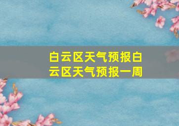 白云区天气预报白云区天气预报一周