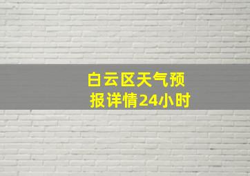 白云区天气预报详情24小时