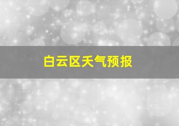 白云区夭气预报