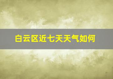 白云区近七天天气如何