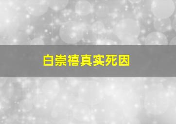 白崇禧真实死因