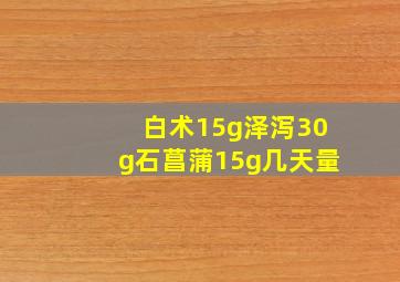 白术15g泽泻30g石菖蒲15g几天量