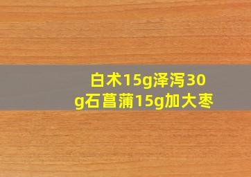 白术15g泽泻30g石菖蒲15g加大枣