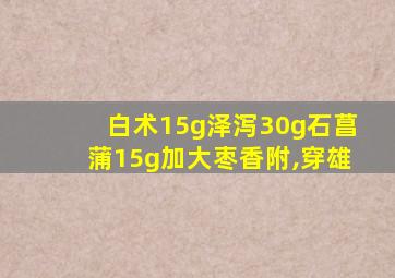 白术15g泽泻30g石菖蒲15g加大枣香附,穿雄