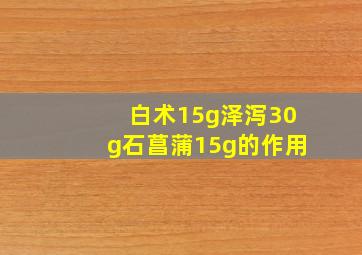 白术15g泽泻30g石菖蒲15g的作用