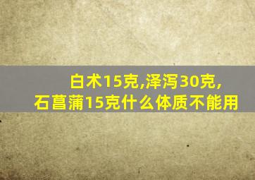 白术15克,泽泻30克,石菖蒲15克什么体质不能用