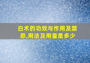 白术的功效与作用及禁忌,用法及用量是多少