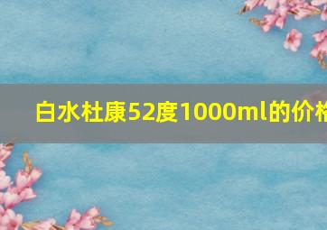 白水杜康52度1000ml的价格