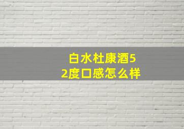 白水杜康酒52度口感怎么样