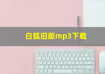 白狐旧版mp3下载