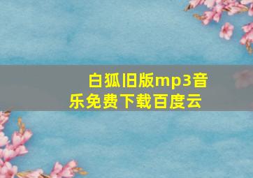 白狐旧版mp3音乐免费下载百度云