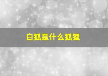 白狐是什么狐狸