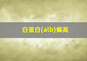 白蛋白(alb)偏高