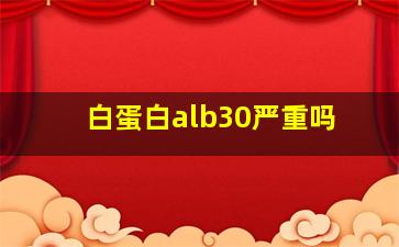 白蛋白alb30严重吗