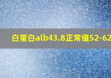 白蛋白alb43.8正常值52-62.8