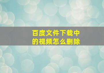 百度文件下载中的视频怎么删除