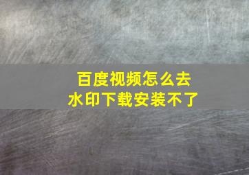 百度视频怎么去水印下载安装不了