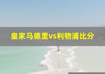 皇家马德里vs利物浦比分