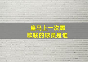 皇马上一次踢欧联的球员是谁