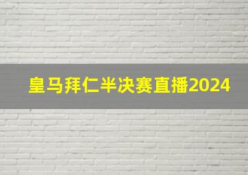 皇马拜仁半决赛直播2024