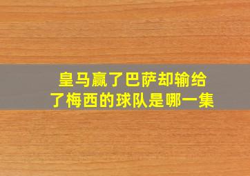 皇马赢了巴萨却输给了梅西的球队是哪一集