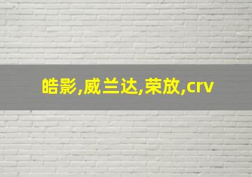 皓影,威兰达,荣放,crv