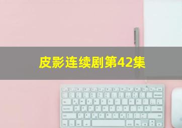 皮影连续剧第42集