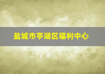 盐城市亭湖区福利中心