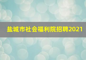 盐城市社会福利院招聘2021