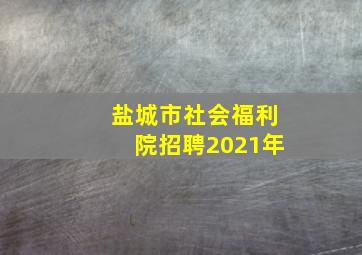 盐城市社会福利院招聘2021年