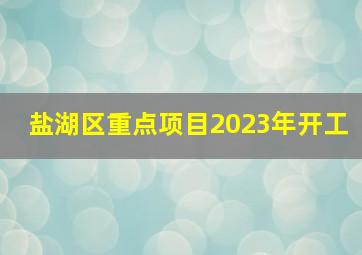 盐湖区重点项目2023年开工