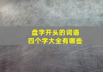 盘字开头的词语四个字大全有哪些