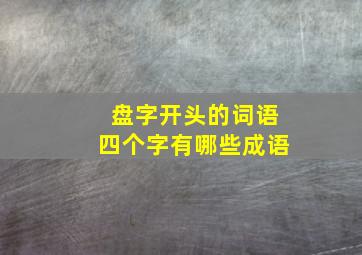 盘字开头的词语四个字有哪些成语