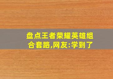 盘点王者荣耀英雄组合套路,网友:学到了