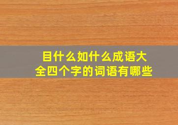 目什么如什么成语大全四个字的词语有哪些