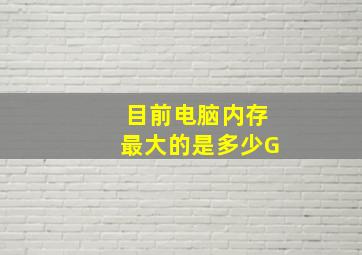 目前电脑内存最大的是多少G