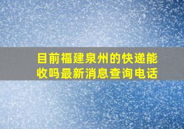 目前福建泉州的快递能收吗最新消息查询电话